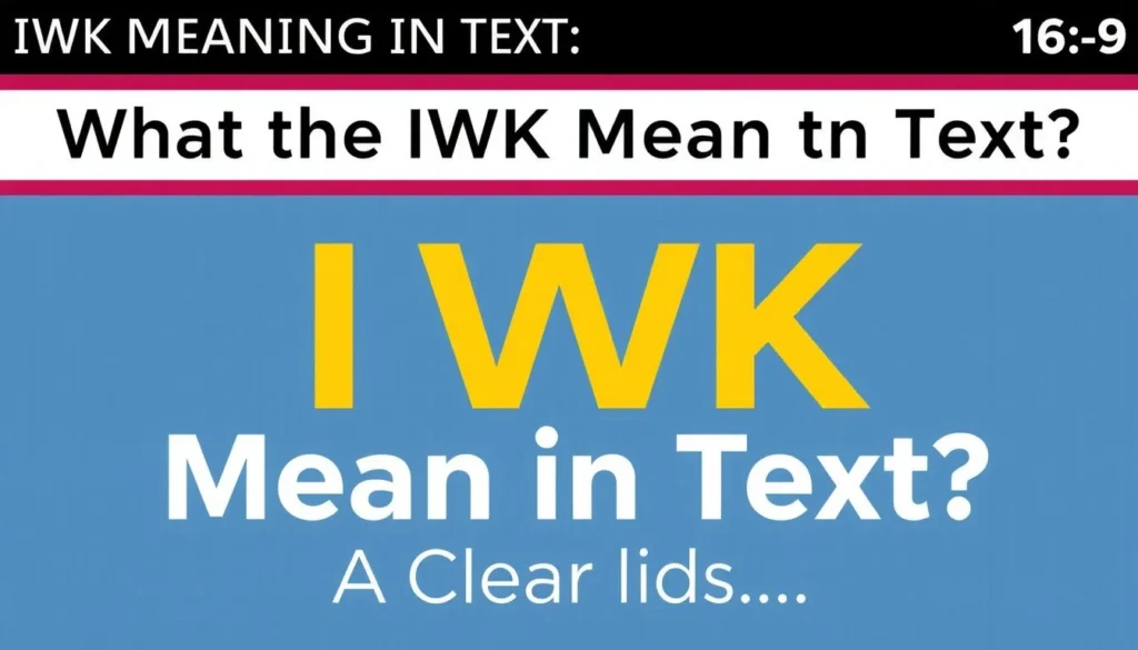 iwk meaning in text — Iwk Meaning In Text: What Does IWK Mean in Text? A Clear…